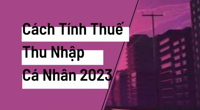 Cách Tính Thuế Thu Nhập Cá Nhân Năm 2023 Từ Tiền Lương, Tiền Công