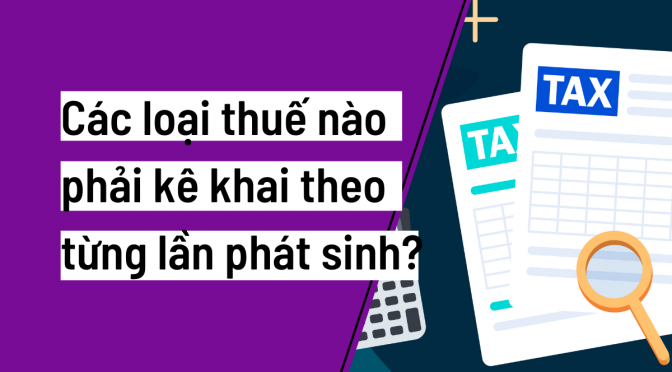 Câu hỏi: Các loại thuế nào cần kê khai theo từng lần phát sinh hiện nay?